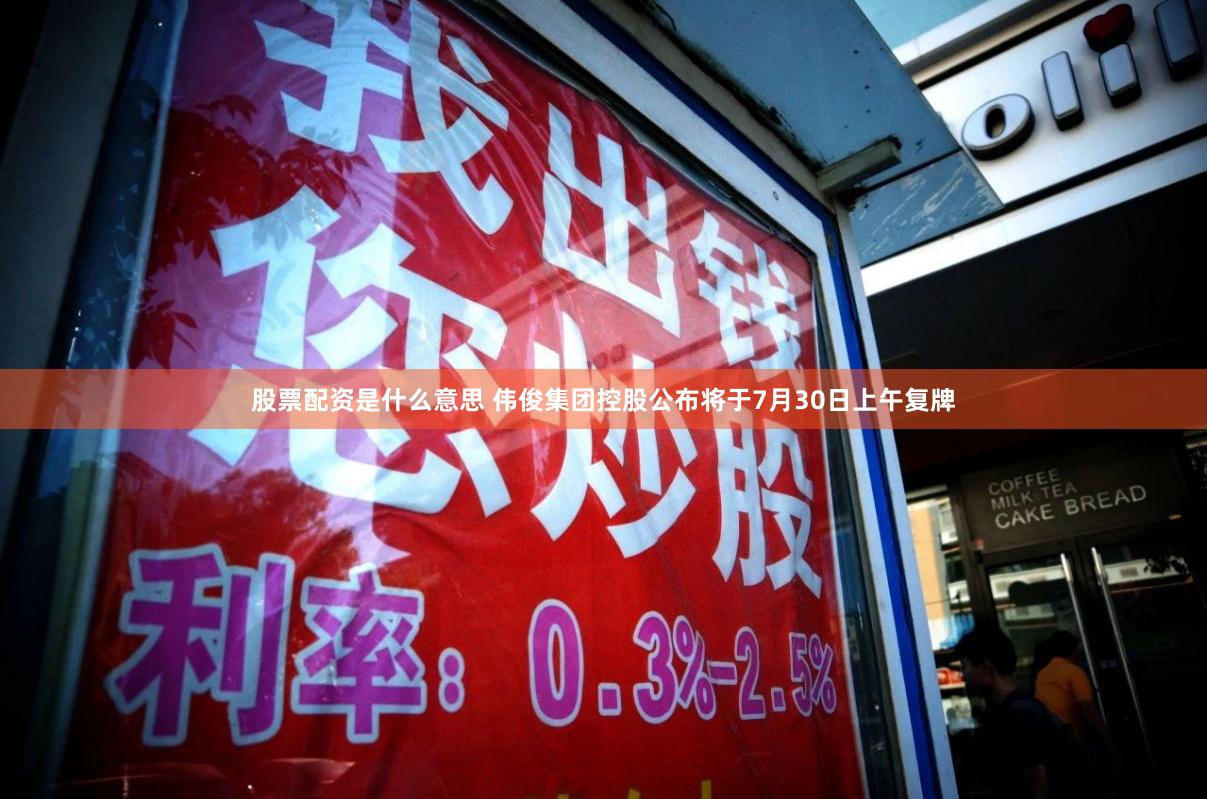 股票配资是什么意思 伟俊集团控股公布将于7月30日上午复牌