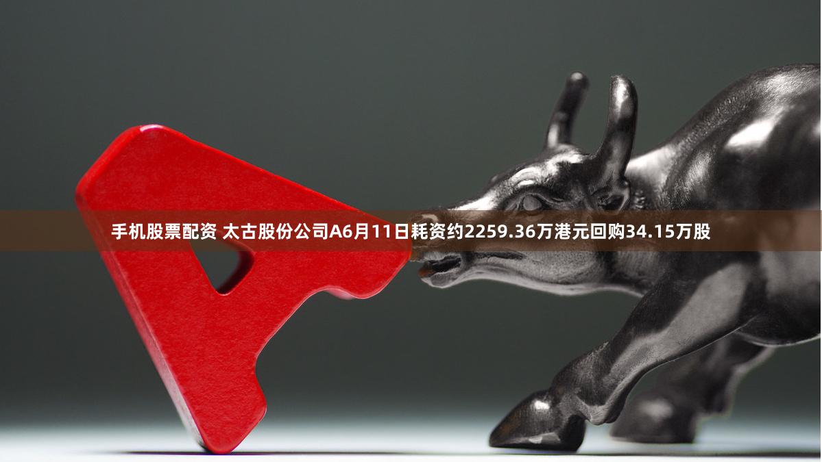 手机股票配资 太古股份公司A6月11日耗资约2259.36万港元回购34.15万股