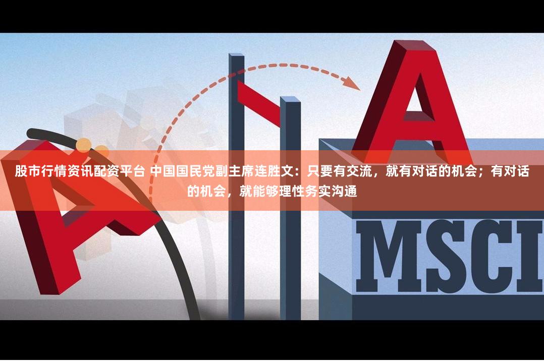 股市行情资讯配资平台 中国国民党副主席连胜文：只要有交流，就有对话的机会；有对话的机会，就能够理性务实沟通