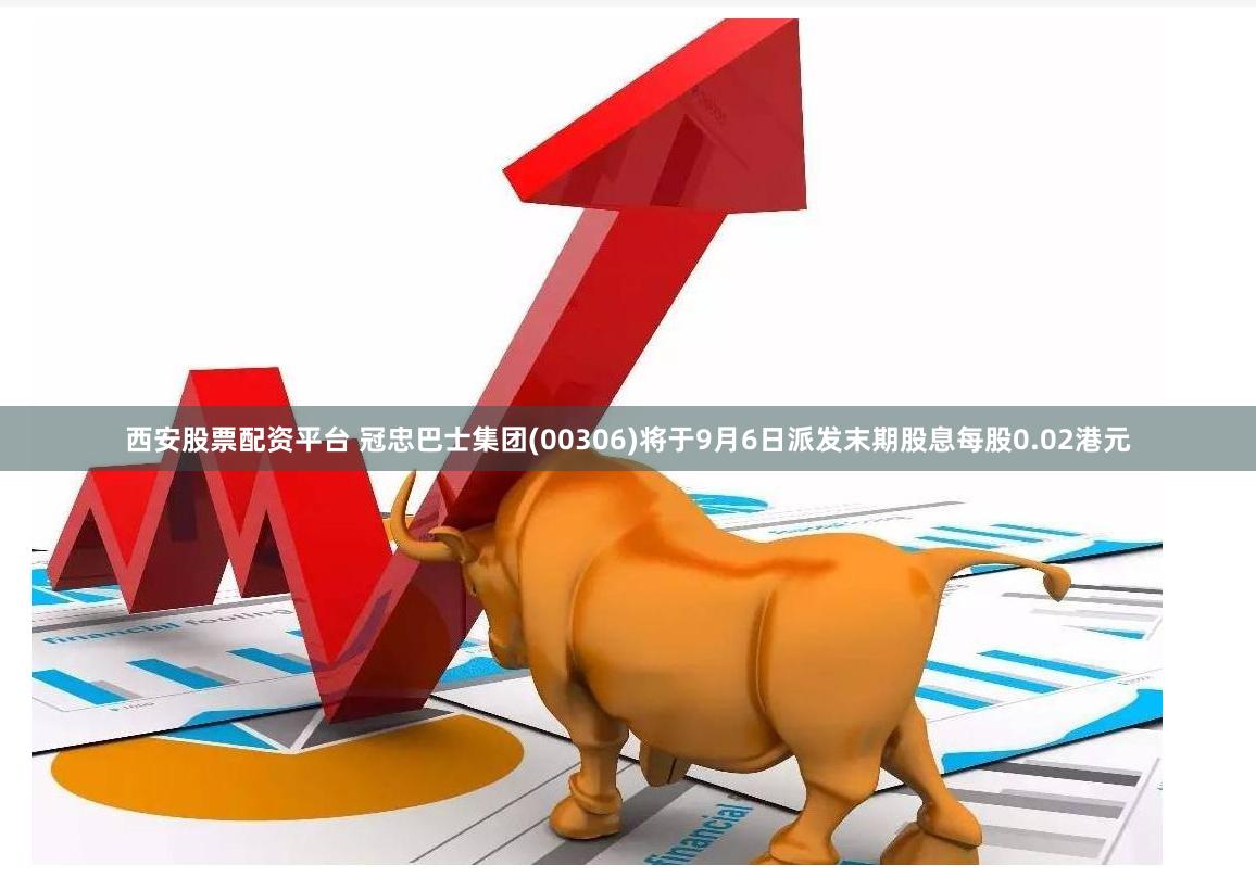 西安股票配资平台 冠忠巴士集团(00306)将于9月6日派发末期股息每股0.02港元