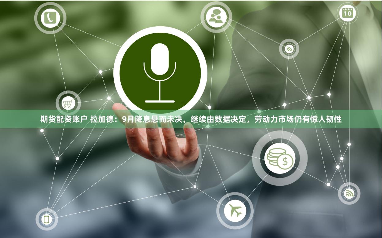 期货配资账户 拉加德：9月降息悬而未决，继续由数据决定，劳动力市场仍有惊人韧性