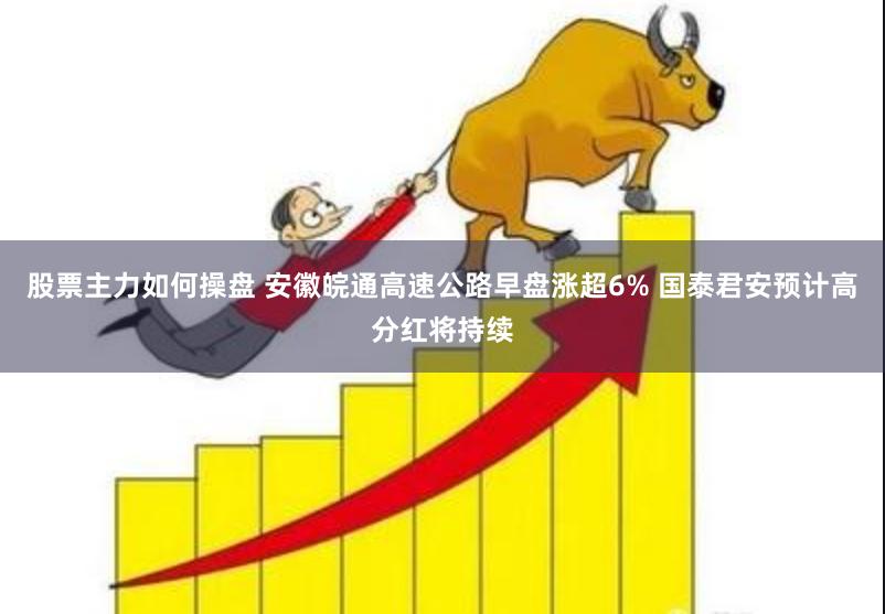 股票主力如何操盘 安徽皖通高速公路早盘涨超6% 国泰君安预计高分红将持续