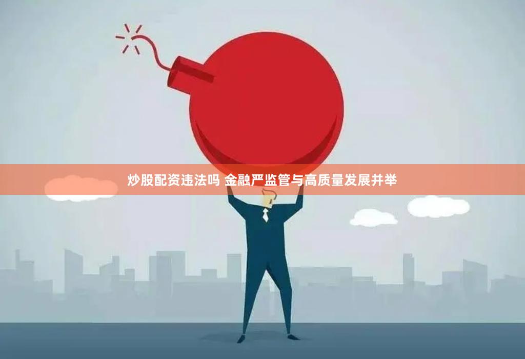 炒股配资违法吗 金融严监管与高质量发展并举