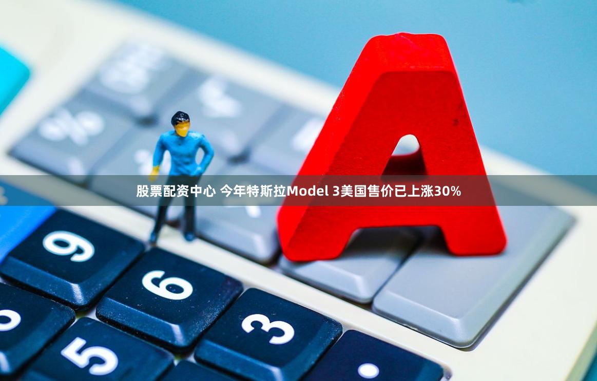 股票配资中心 今年特斯拉Model 3美国售价已上涨30%
