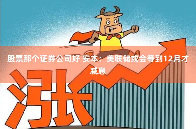 股票那个证券公司好 安本：美联储或会等到12月才减息