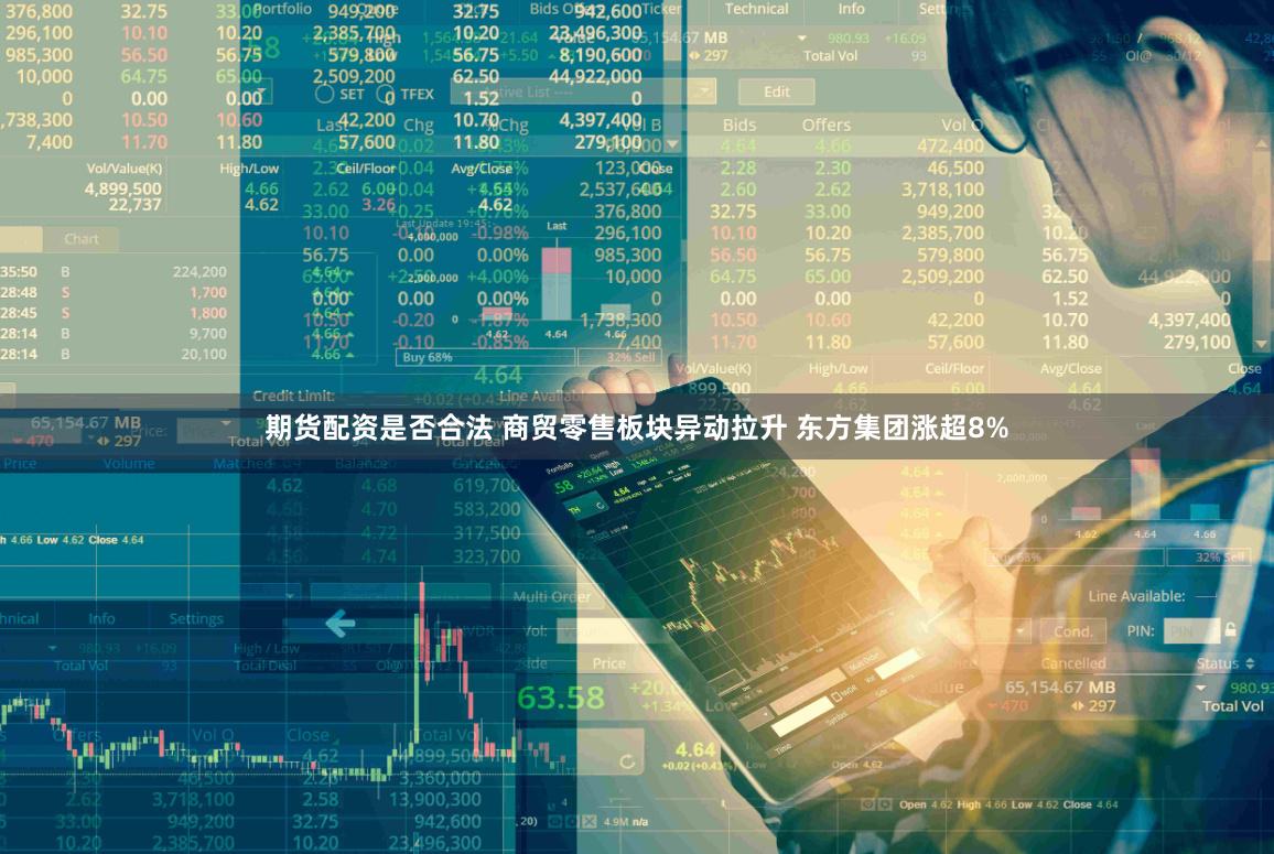期货配资是否合法 商贸零售板块异动拉升 东方集团涨超8%