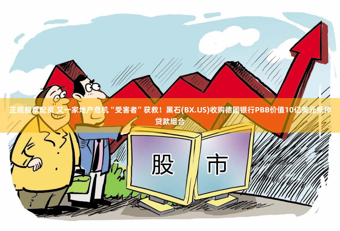 正规股票配资 又一家地产危机“受害者”获救！黑石(BX.US)收购德国银行PBB价值10亿美元抵押贷款组合