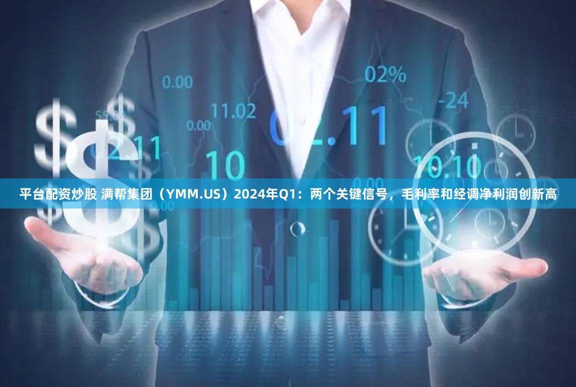 平台配资炒股 满帮集团（YMM.US）2024年Q1：两个关键信号，毛利率和经调净利润创新高