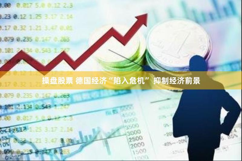 操盘股票 德国经济“陷入危机” 抑制经济前景