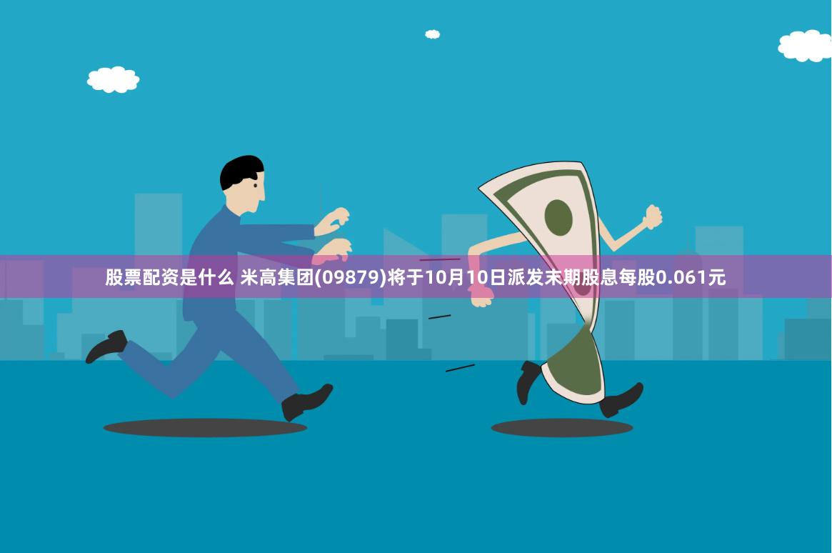 股票配资是什么 米高集团(09879)将于10月10日派发末期股息每股0.061元