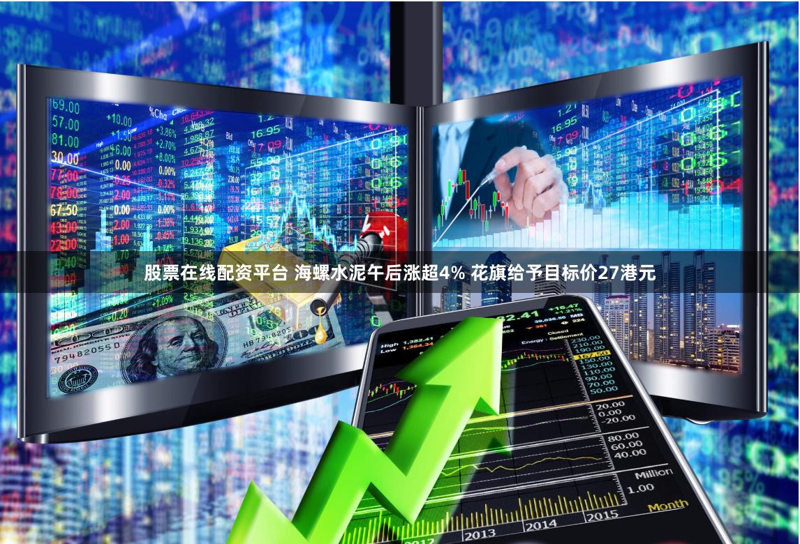 股票在线配资平台 海螺水泥午后涨超4% 花旗给予目标价27港元