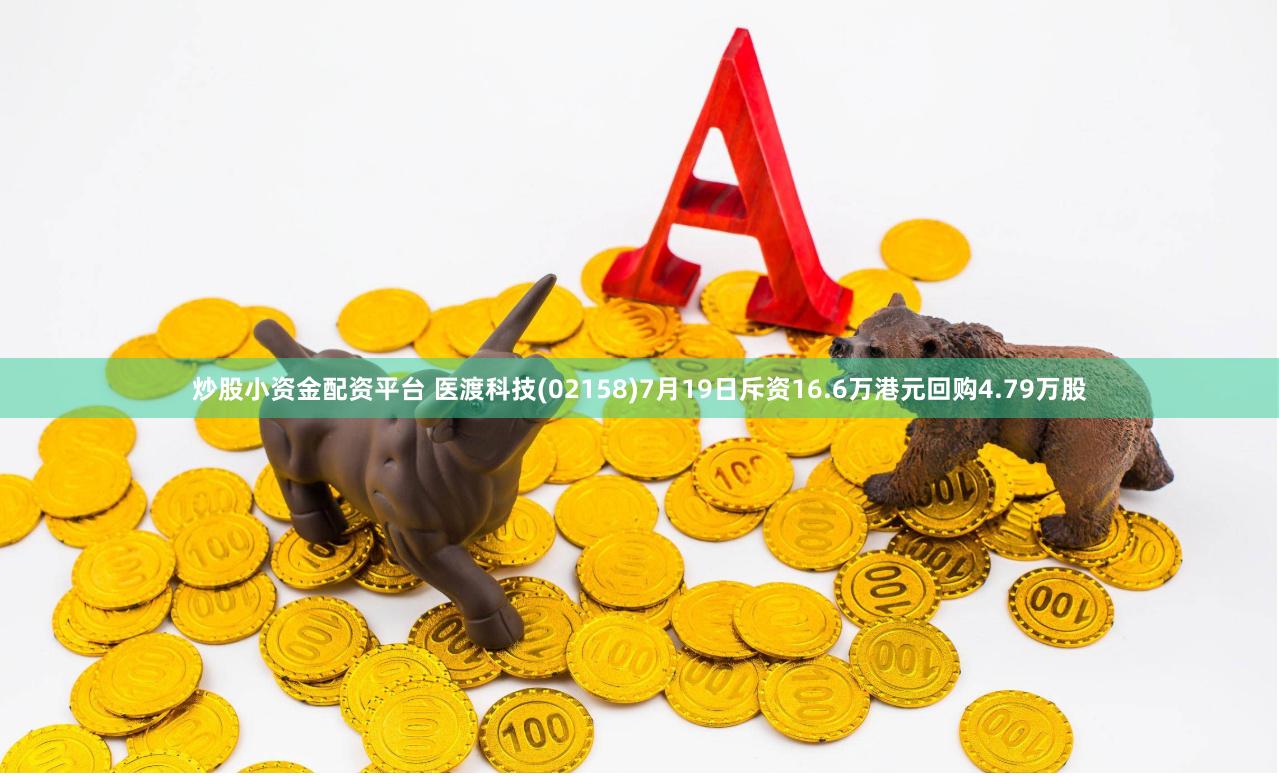 炒股小资金配资平台 医渡科技(02158)7月19日斥资16.6万港元回购4.79万股