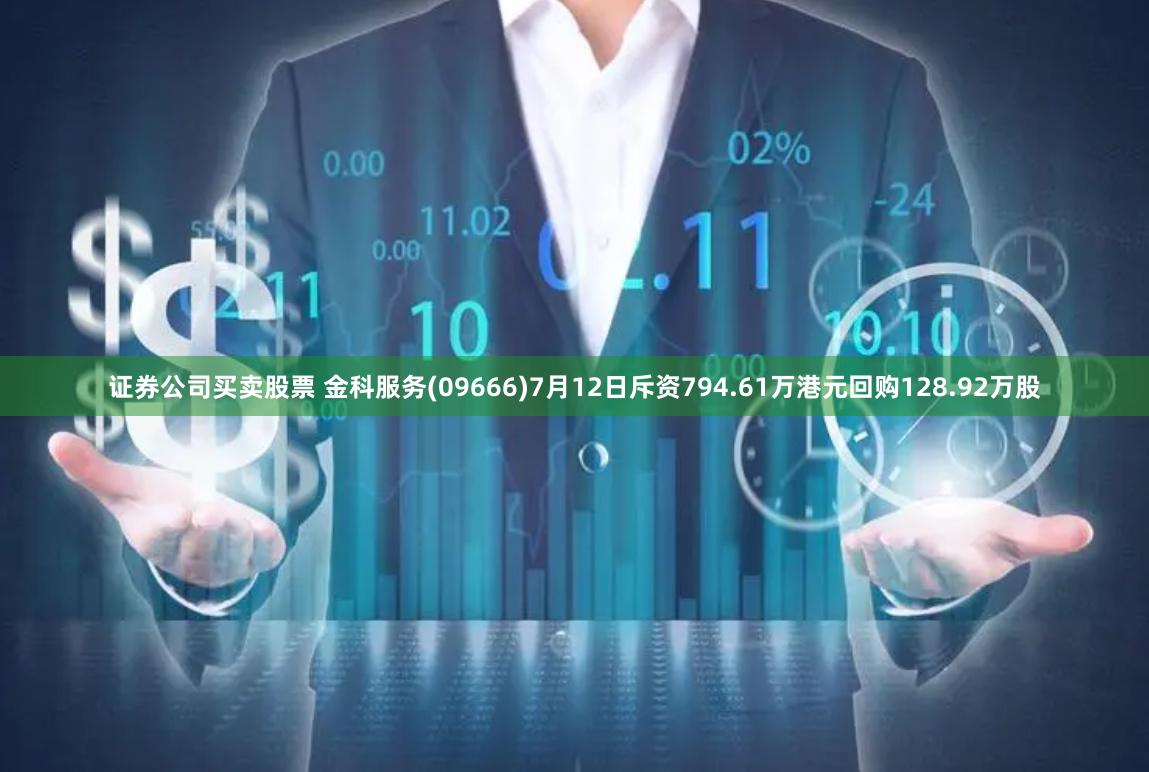 证券公司买卖股票 金科服务(09666)7月12日斥资794.61万港元回购128.92万股