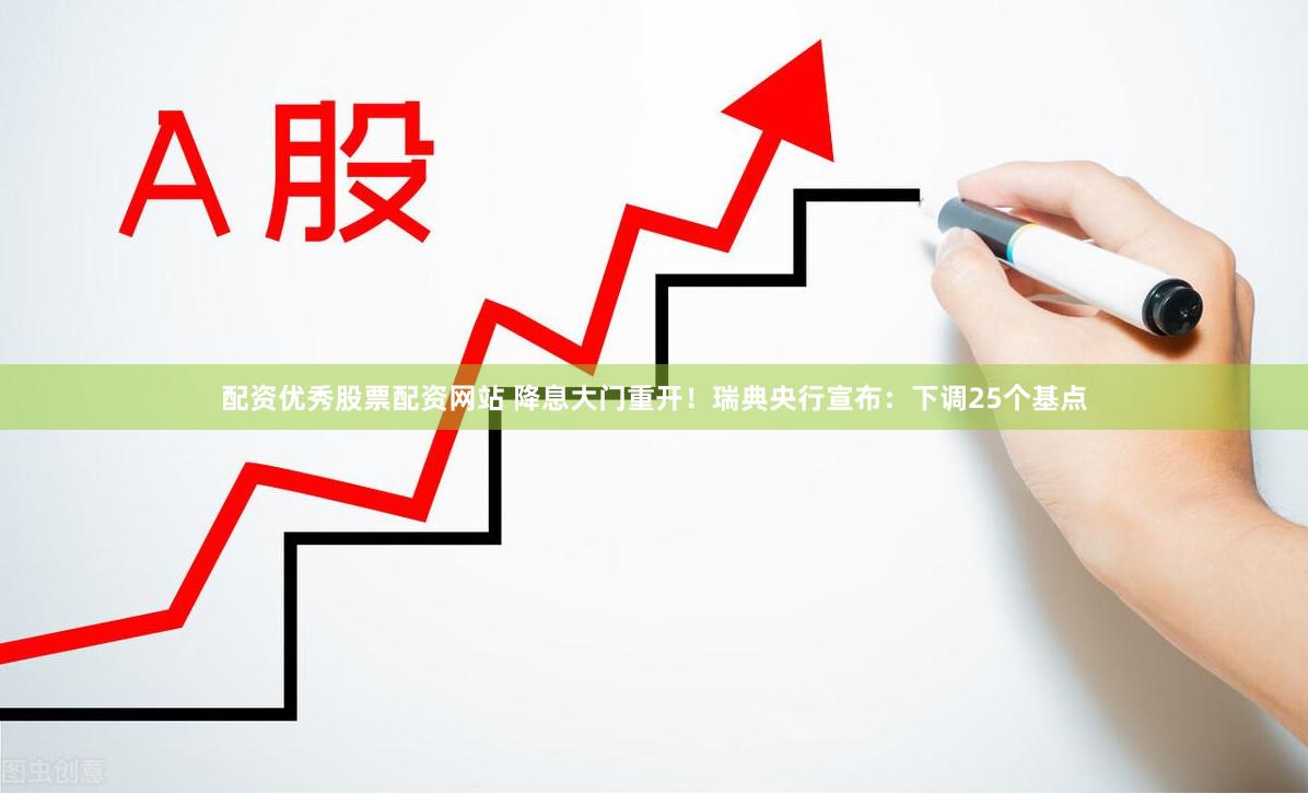 配资优秀股票配资网站 降息大门重开！瑞典央行宣布：下调25个基点
