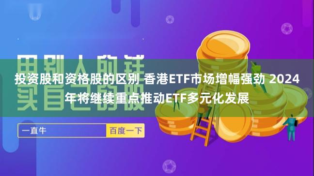 投资股和资格股的区别 香港ETF市场增幅强劲 2024年将继续重点推动ETF多元化发展