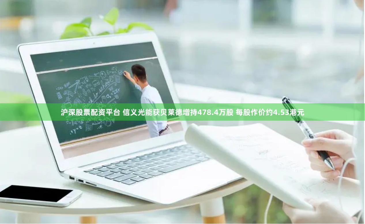 沪深股票配资平台 信义光能获贝莱德增持478.4万股 每股作价约4.53港元