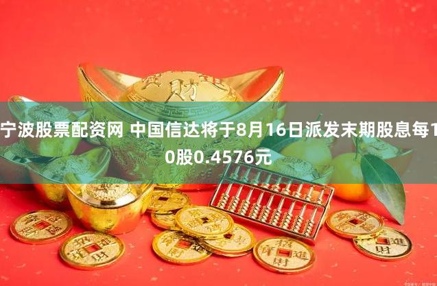 宁波股票配资网 中国信达将于8月16日派发末期股息每10股0.4576元