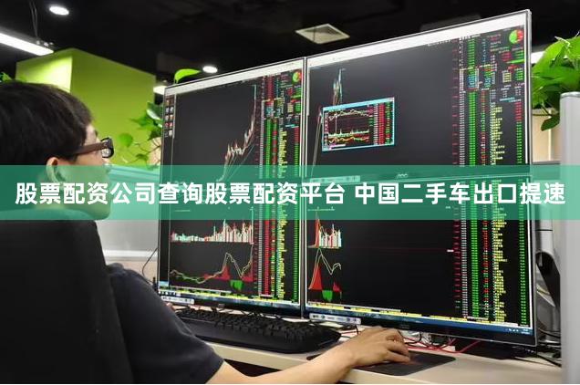 股票配资公司查询股票配资平台 中国二手车出口提速