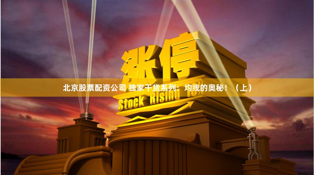 北京股票配资公司 独家干货系列：均线的奥秘！（上）