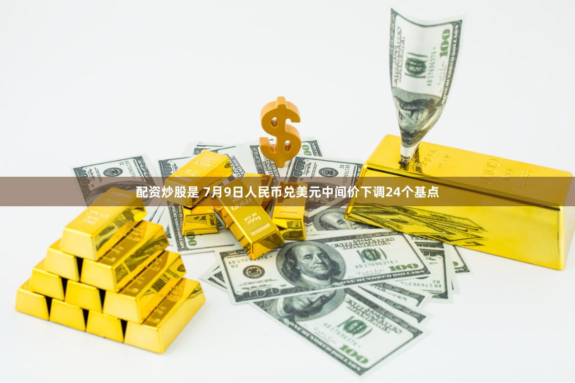 配资炒股是 7月9日人民币兑美元中间价下调24个基点