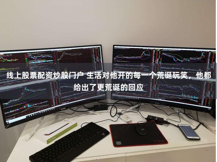 线上股票配资炒股门户 生活对他开的每一个荒诞玩笑，他都给出了更荒诞的回应