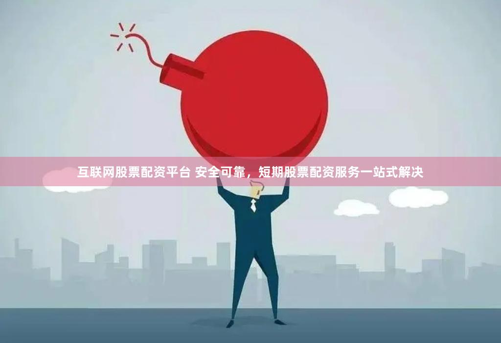 互联网股票配资平台 安全可靠，短期股票配资服务一站式解决