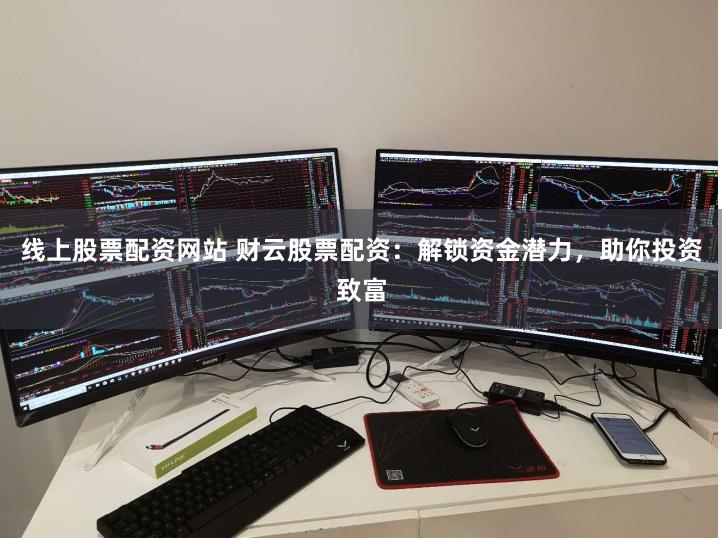 线上股票配资网站 财云股票配资：解锁资金潜力，助你投资致富