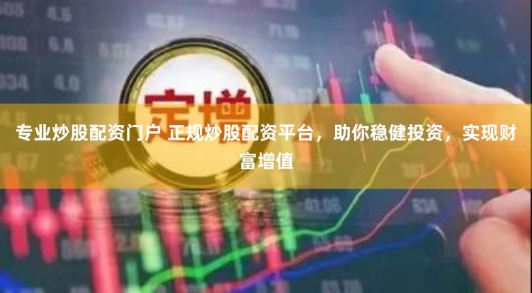 专业炒股配资门户 正规炒股配资平台，助你稳健投资，实现财富增值