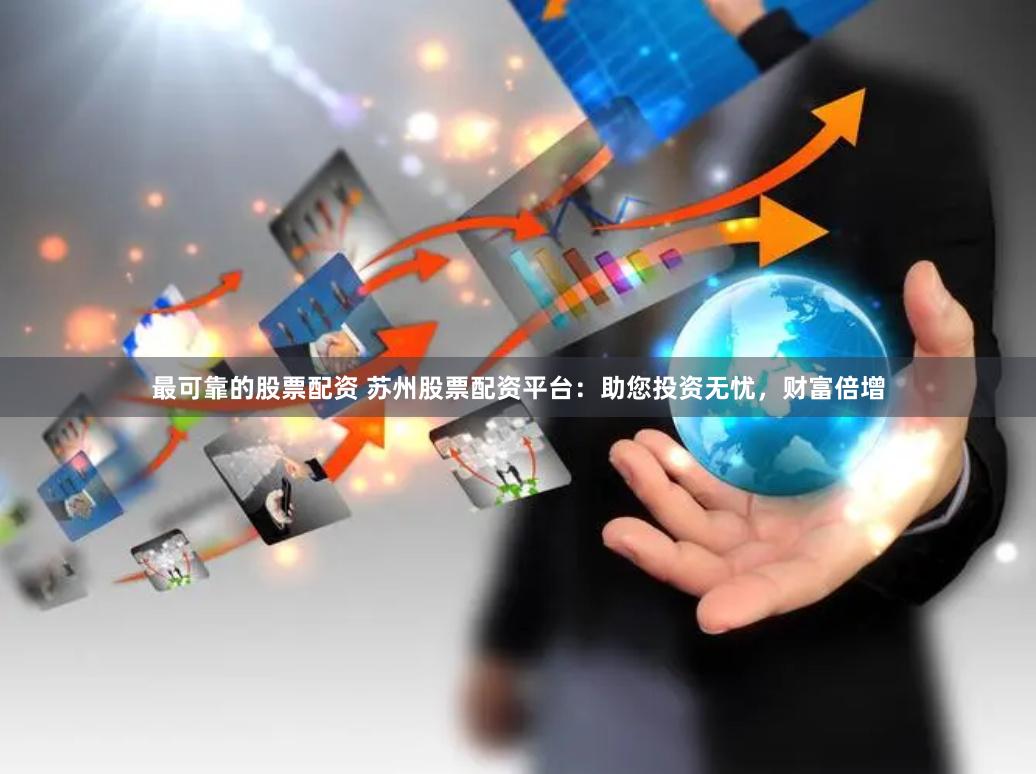 最可靠的股票配资 苏州股票配资平台：助您投资无忧，财富倍增