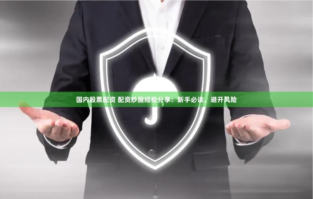 国内股票配资 配资炒股经验分享：新手必读，避开风险