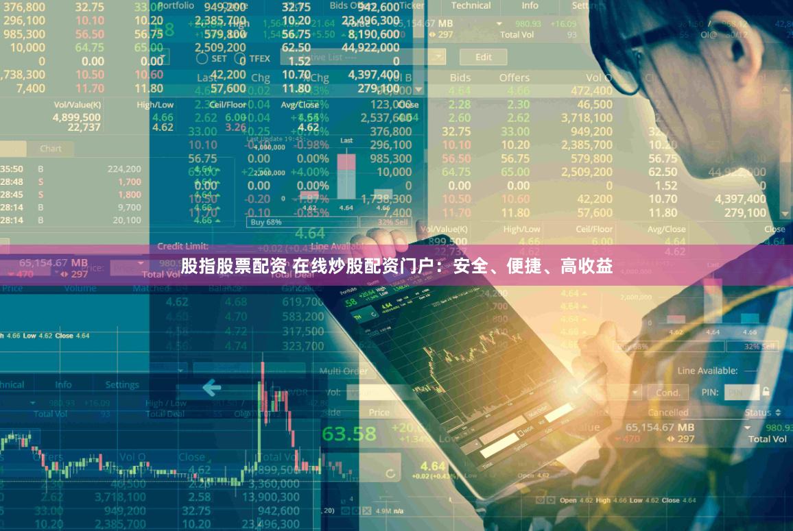 股指股票配资 在线炒股配资门户：安全、便捷、高收益