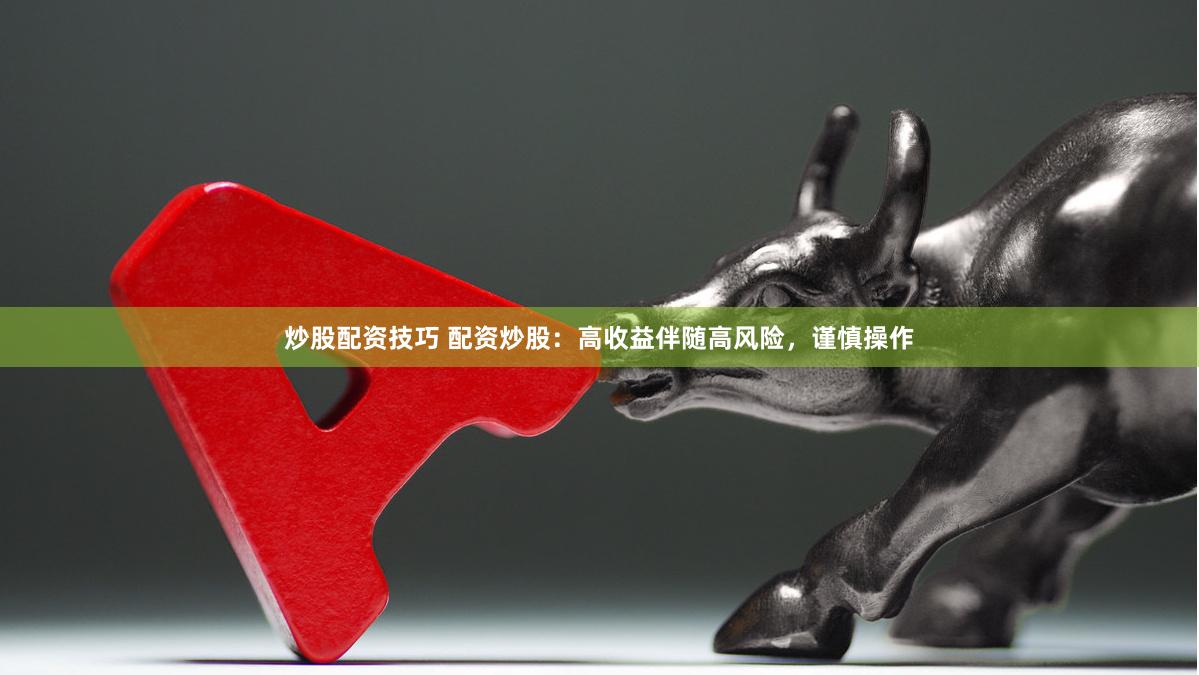 炒股配资技巧 配资炒股：高收益伴随高风险，谨慎操作