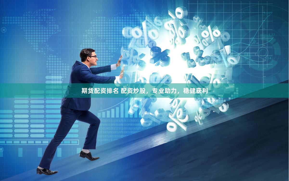 期货配资排名 配资炒股，专业助力，稳健获利