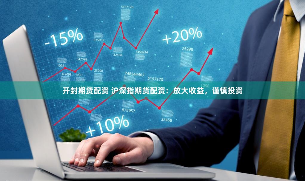 开封期货配资 沪深指期货配资：放大收益，谨慎投资