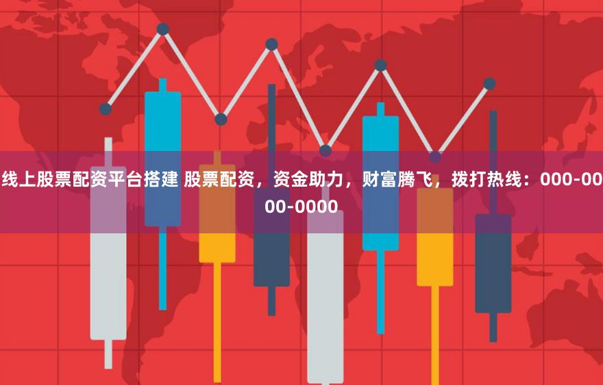 线上股票配资平台搭建 股票配资，资金助力，财富腾飞，拨打热线：000-0000-0000