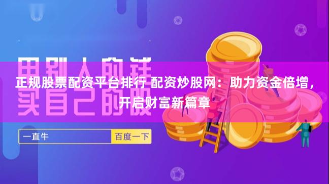 正规股票配资平台排行 配资炒股网：助力资金倍增，开启财富新篇章