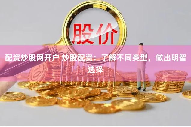 配资炒股网开户 炒股配资：了解不同类型，做出明智选择