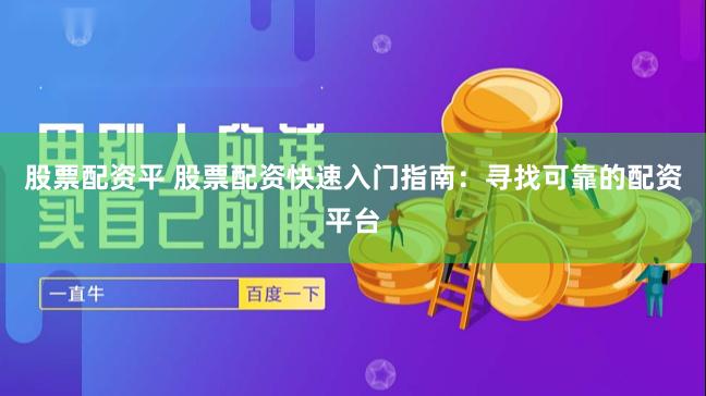 股票配资平 股票配资快速入门指南：寻找可靠的配资平台