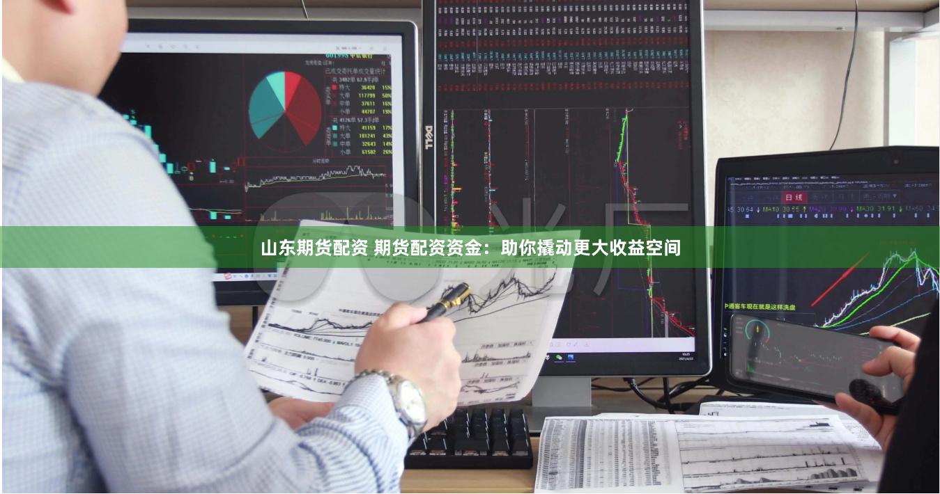 山东期货配资 期货配资资金：助你撬动更大收益空间
