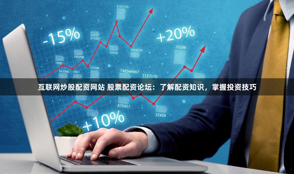 互联网炒股配资网站 股票配资论坛：了解配资知识，掌握投资技巧